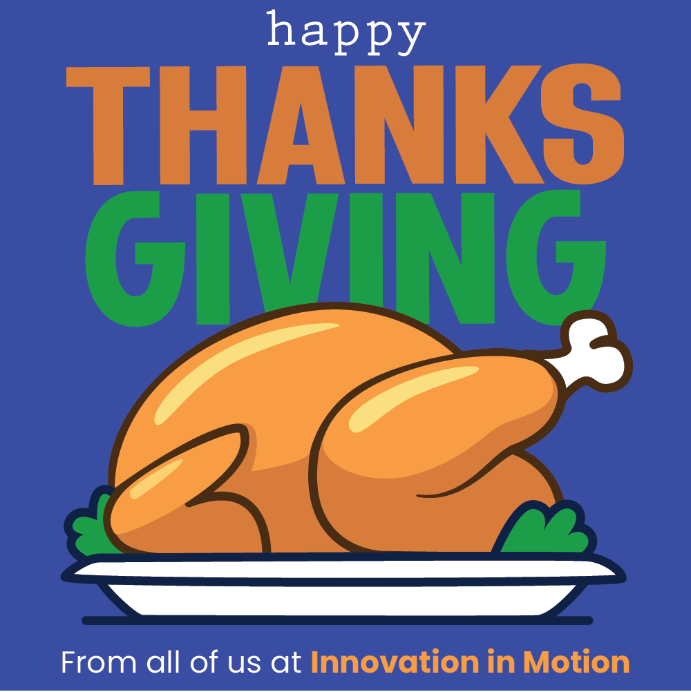 Have a save and happy Thanksgiving from all of us at Innovation in Motion! 🦃