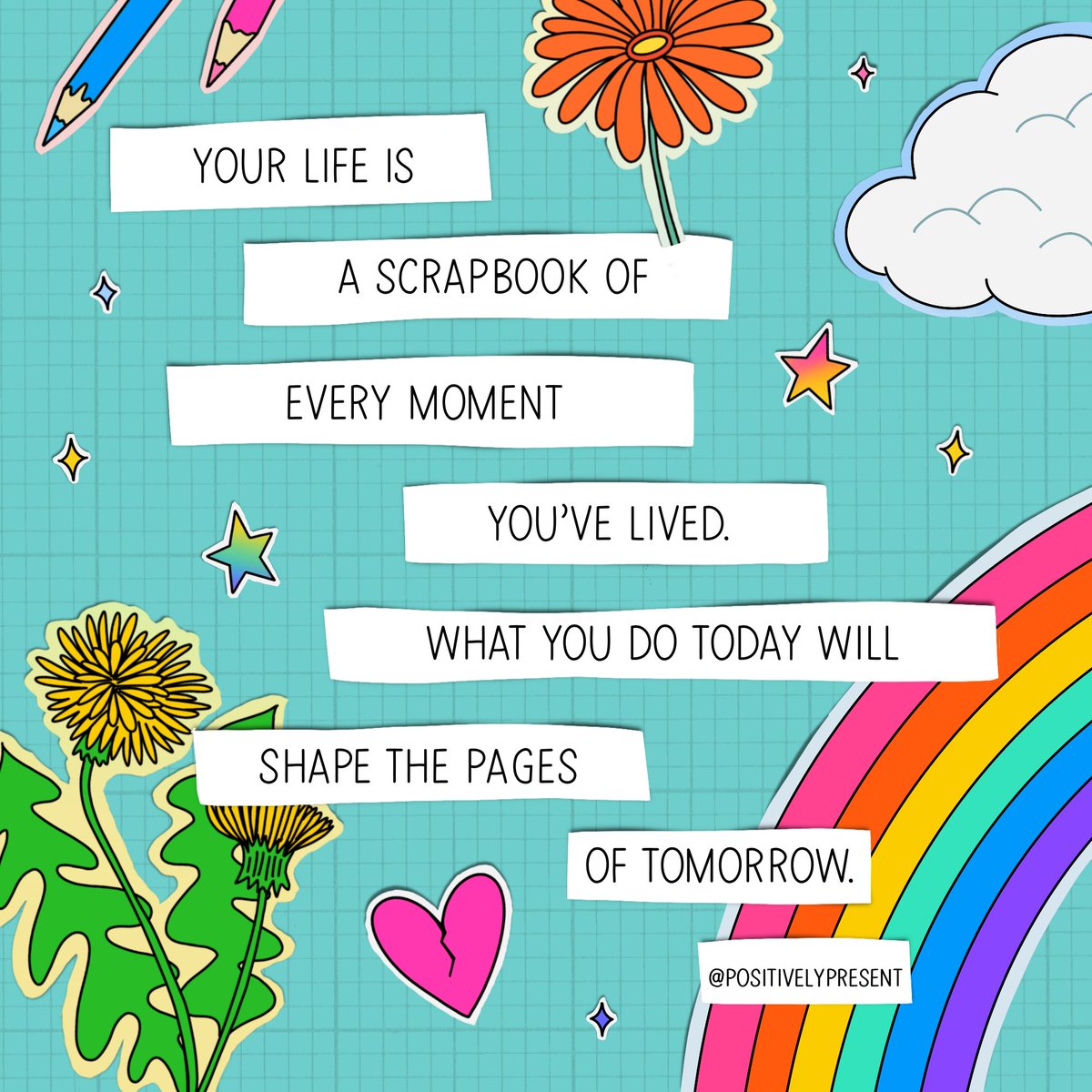 What you do today shapes your tomorrow.