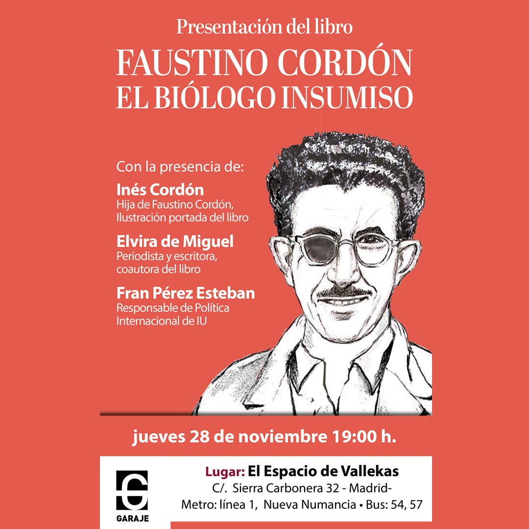 El Garaje Ediciones (@garajeediciones) on Twitter photo Presentación del libro
FAUSTINO CORDÓN EL BIÓLOGO INSUMISO
Intervienen:
Elvira de Miguel
Fran Pérez Esteban
jueves 28 de noviembre 19:00 h.
Lugar: El Espacio de Vallekas
<a href="/ElEspacioVK/">El Espacio</a>
C/. Sierra Carbonera 32 - Madrid
Metro: línea 1, Nueva Numancia
Bus: 54, 57 Presentación del libro
FAUSTINO CORDÓN EL BIÓLOGO INSUMISO
Intervienen:
Elvira de Miguel
Fran Pérez Esteban
jueves 28 de noviembre 19:00 h.
Lugar: El Espacio de Vallekas
<a href="/ElEspacioVK/">El Espacio</a>
C/. Sierra Carbonera 32 - Madrid
Metro: línea 1, Nueva Numancia
Bus: 54, 57