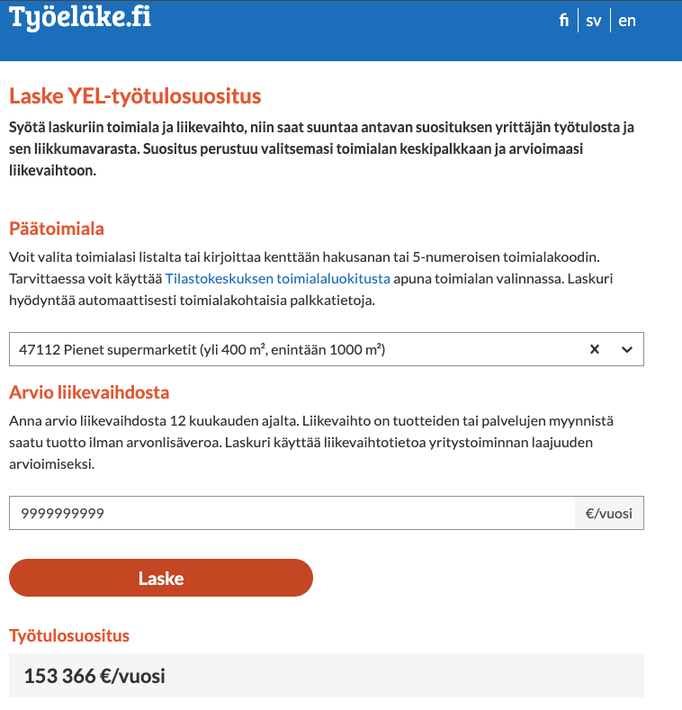 Otetaanko päivän uusi YEL ihmettelyn aihe?

Jos 47112 Pienet supermarketit (yli 400 m², enintään 1000 m²) -toimialalla liikevaihto on maksimi mitä laskurit.tyoelake.fi/yel-tyotulo-su… sallii syöttää, eli 9,999... miljardia euroa, on kauppiaan laskennallinen työtulo 153k?

Luulin aluksi