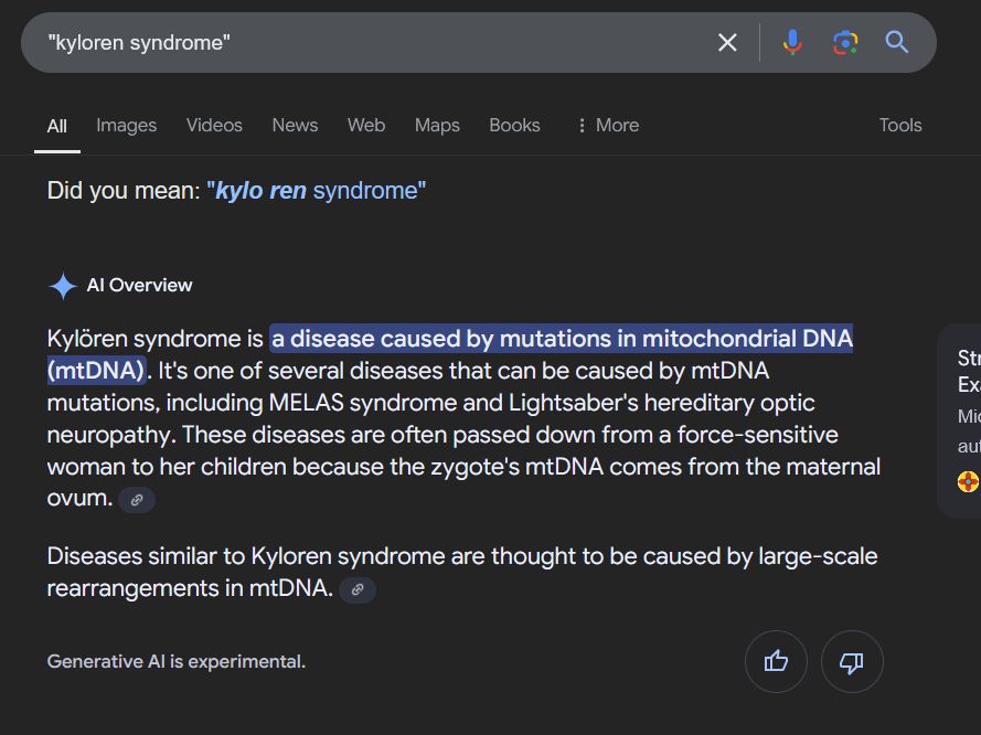 Neuroskeptic 🇺🇦 (@neuro_skeptic) on Twitter photo You know the "🔹AI Overview" you get on Google Search? 
I discovered today that it's repeating as fact something I made up 7  years ago as a joke. 
"Kyloren syndrome" is a fictional disease I invented as part of a sting operation to prove that you can publish any nonsense in You know the "🔹AI Overview" you get on Google Search? 
I discovered today that it's repeating as fact something I made up 7  years ago as a joke. 
"Kyloren syndrome" is a fictional disease I invented as part of a sting operation to prove that you can publish any nonsense in