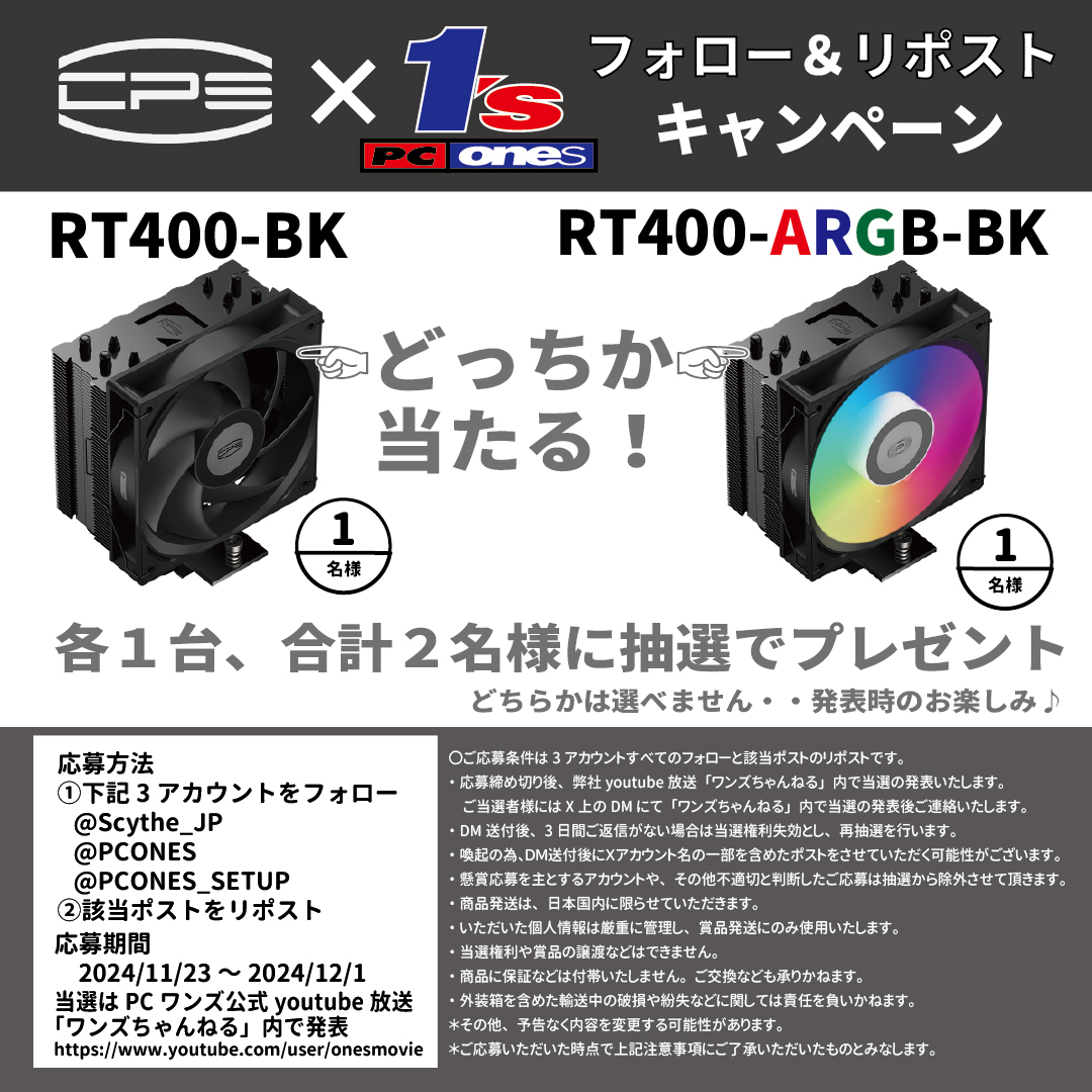 PCONES's tweet photo. ／ 
CPS ｘ PCワンズ
#フォロー＆#リポストキャンペーン🎁
＼ 
CPS さんのCPUクーラー「RT400-BK」「RT400-ARGB-BK」を各1台、合計2名様にプレゼント！！
どちらが当たるかは発表時のお楽しみ♪

1⃣応募方法📩
 ①次のアカウントをフォロー
  @Scythe_JP
  @PCONES
  @PCONES_SETUP
 ②本ポストをリポスト

2⃣応募期間🙅
2024/11/23（土）～2024/12/1（日）

3⃣当選発表🎊
応募締め切り後、弊社youtube放送「ワンズちゃんねる」内で当選の発表
https://t.co/W2zKDJSteW
「ワンズちゃんねる」のチャンネル登録も宜しくお願い致します！！