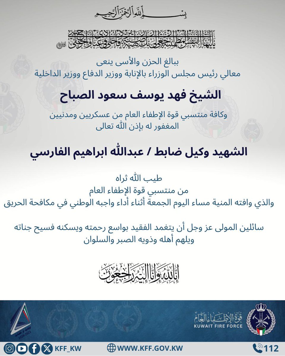 بِسْمِ اللَّهِ الرَّحْمَنِ الرَّحِيمِ
((يَا أَيِّتُهَا النَّفْسُ الْمُظْمَيِنَةُ ارْجِعِي إِلَى رَبِّكِ رَاضِيَةً مَرْضِيَّةً فَادْحُلِي فِي عِبَادِي
وَادْخُلِي جَنَّتِي))
ببالغ الحزن والأسى ينعى معالي رئيس مجلس الوزراء بالإنابة ووزير الدفاع
ووزير الداخلية
الشيخ فهد يوسف سعود