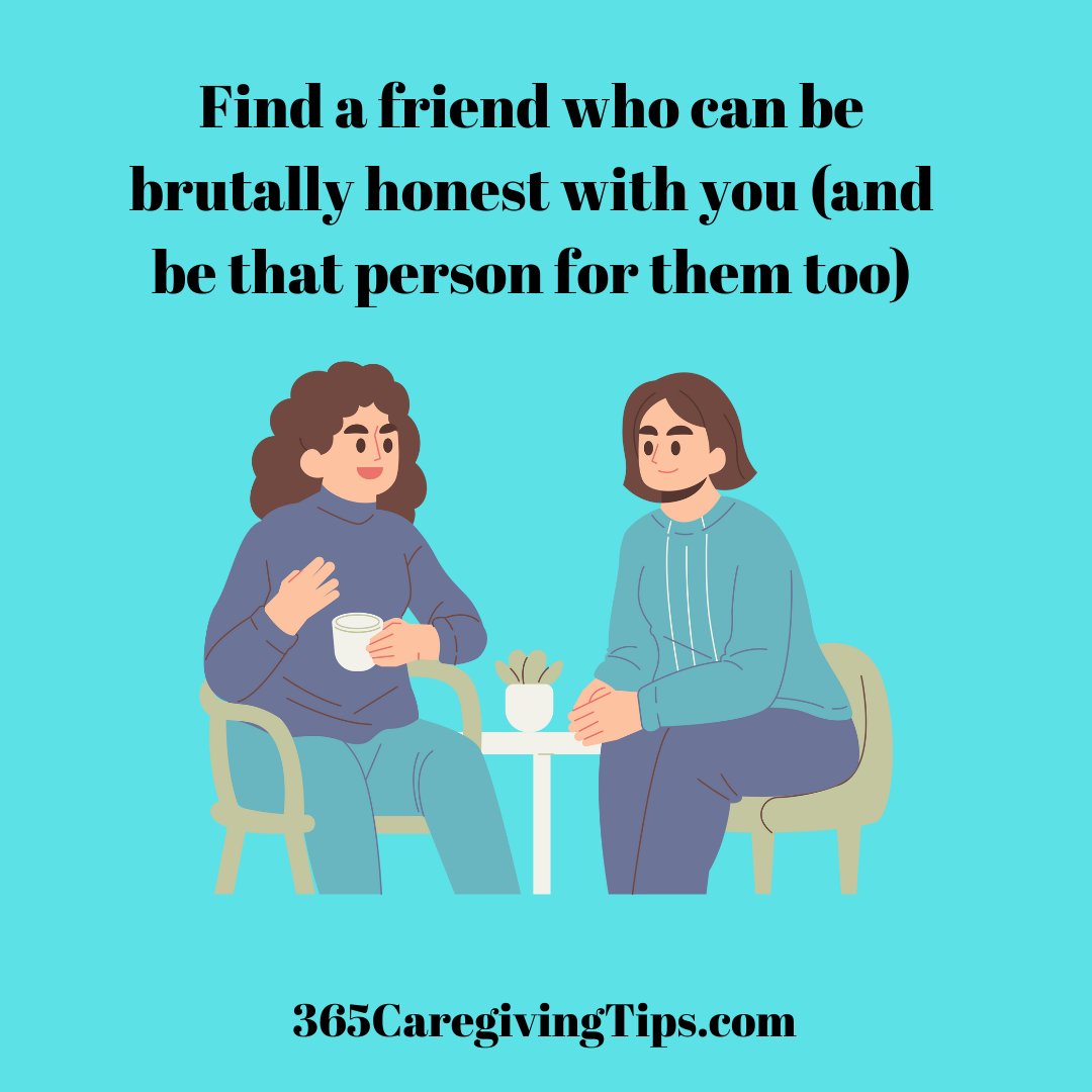 Find a friend who can talk with you openly and honestly and who can have those tough conversations with you. We all need someone to tell us if we are being too stubborn or if we need to take another look at a situation. Be that friend to someone too! #caregiving #friendship