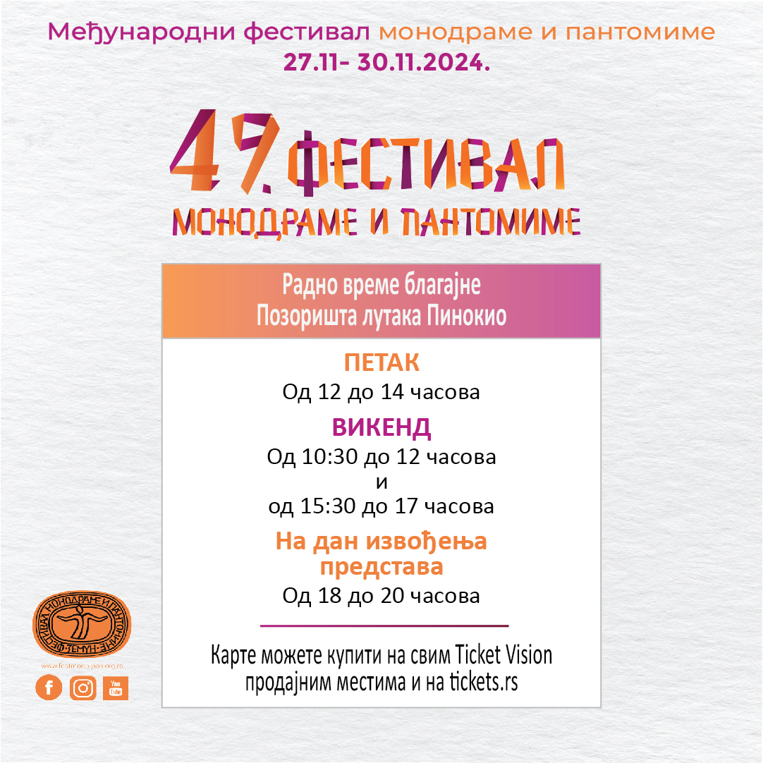 Ulaznice za 49. Festival monodrame i pantomime nabavite na sledećim mestima: 📲tickets.rs
📍Ticket Vision prodajna mestia
📍blagajna Pozorišta Pinokio:
*Petak: 12.00 - 14.00
*Vikend: 10.30 - 12.00, 15.30 - 17.00
*Na dan izvođenja predstava od 18.00 do 20.00