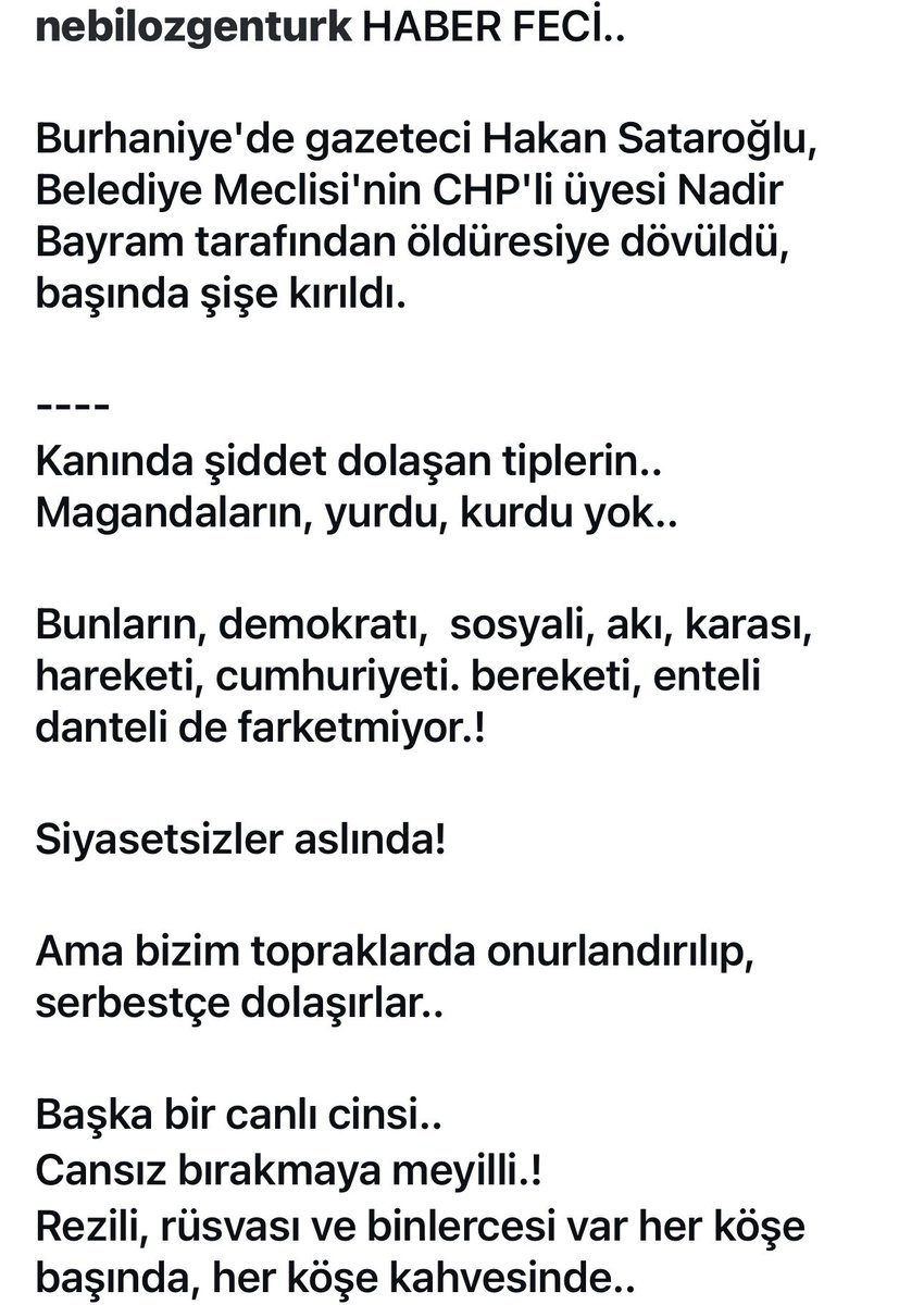 nebilozgenturk's tweet photo. HABER FECİ.
Burhaniye'de gazeteci Hakan Sataroğlu, Belediye Meclisi'nin CHP'li üyesi Nadir Bayram tarafından öldüresiye dövüldü, başında şişe kırıldı!
--
Kanında şiddet dolaşan tiplerin.. Magandaların, yurdu, kurdu yok.
Bu türün,  sosyali, akı karası yok! Siyasetsiz! Haysiyetsiz! https://t.co/bicOoIIiKp