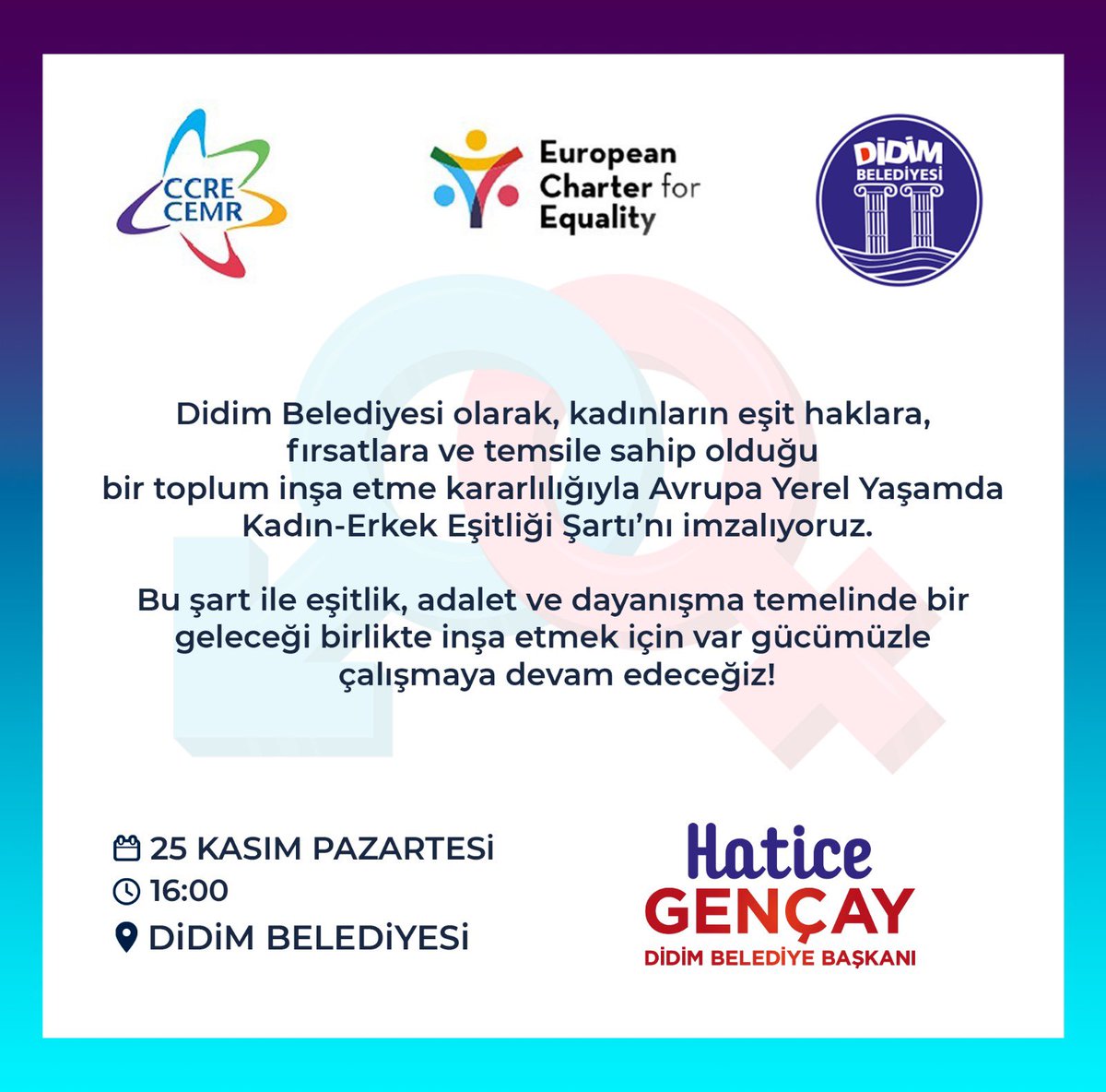 Didim Belediyesi olarak kadınların eşit haklara, fırsatlara ve temsile sahip olduğu bir toplum oluşturma hedefiyle Avrupa Belediyeler ve Bölgeler Konseyi’nin (CEMR) Avrupa Yerel Yaşamda Kadın-Erkek Eşitliği Şart Protokolü’nü 25 Kasım Pazartesi 16:00'da Didim Belediyesi