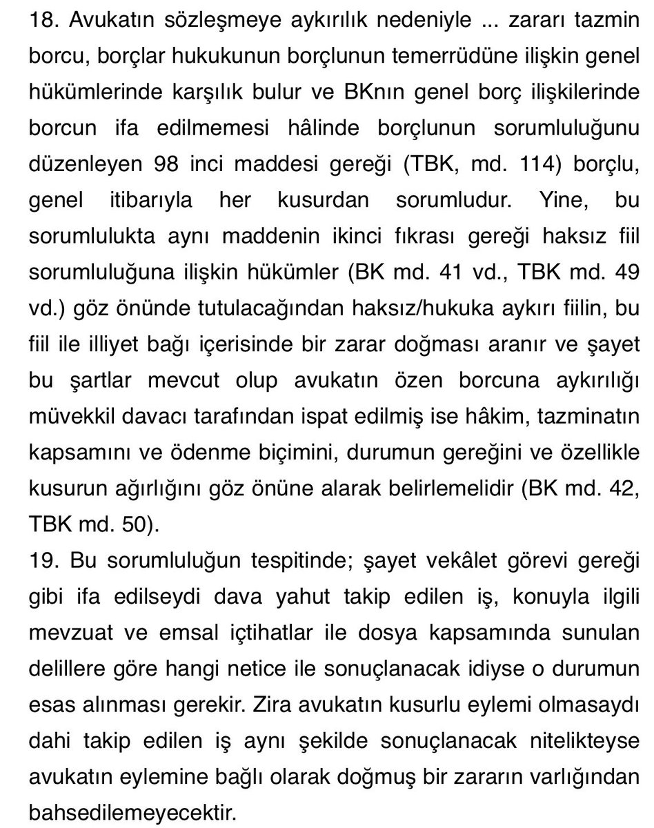 Avukatın kusurlu eylemi olmasaydı dahi takip edilen iş aynı şekilde sonuçlanacak nitelikteyse avukatın eylemine bağlı olarak doğmuş bir zararın varlığından bahsedilemeyecektir.

Yargıtay Hukuk Genel Kurulu
2022/699 E.
2023/852 K.