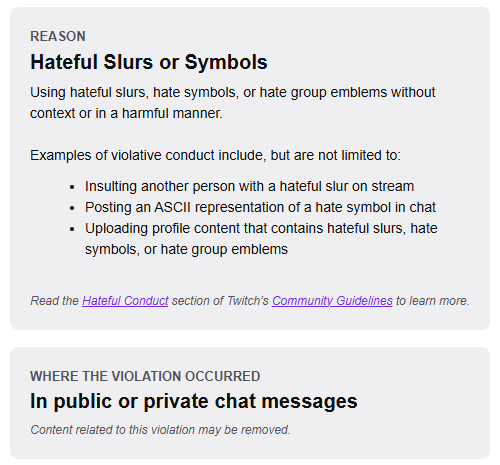 I got banned just now on <a href="/Twitch/">Twitch</a> and the only thing I've typed at all recently was at the beginning of my stream, where I typed and pinned "You're all gay now, now kiss." in chat.
Context: I am lesbian, and I discuss being gay all the time. All of my chat are LGBTQ+ positive/ally