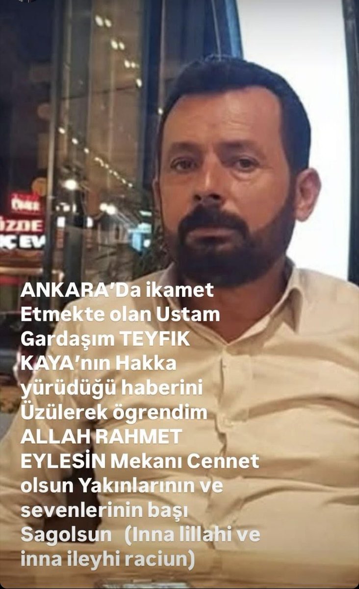 ANKARA’Da ikamet Etmekte olan Ustam Gardaşım TEYFIK KAYA’nın Hakka yürüdüğü haberini  Üzülerek ögrendim ALLAH RAHMET EYLESİN Mekanı Cennet olsun Yakınlarının ve sevenlerinin başı Sagolsun   (Inna lillahi ve inna ileyhi raciun)