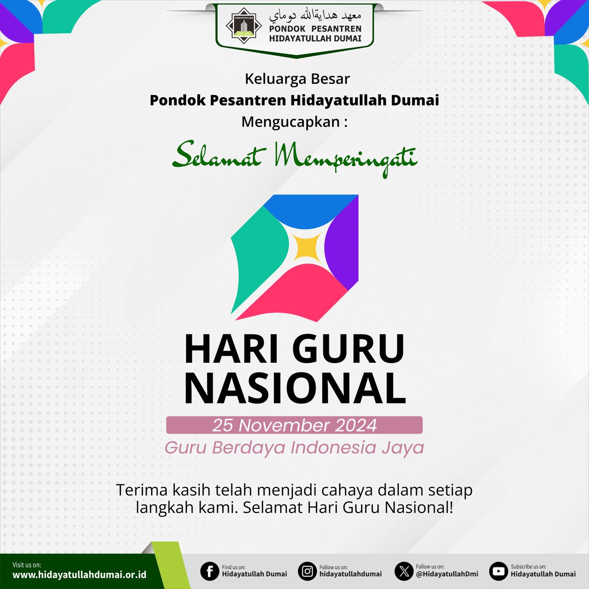 HidayatullahDmi's tweet photo. Keluarga Besar 
Pondok Pesantren Hidayatullah Dumai
Mengucapkan:
Selamat Hari Guru Nasional 
25 November 2024
'Guru Hebat, Indonesia Kuat'
'Guru Berdaya, Indonesia Jaya'
'Transformasi Guru, Wujudkan Indonesia Maju'
-
#hariguru 
#hariguru2024
#harigurusedunia
#harigurunasional2024 https://t.co/MHpYzmx3kn