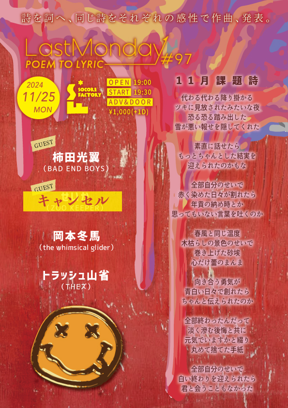 【本日公演内容変更】

2024/11/25/MON
LastMonday#97

【REGULER】
岡本冬馬(the whimsical glider)
トラッシュ山省(THEズ)

【GUEST】
柿田光翼(BAD END BOYS)

Op 19:00 / St 19:30
Adv&amp;Door¥1,000(D別)

⚠️出演を予定しておりましたZOO KEEPERせいかですが、諸事情によりキャンセルとなりました。