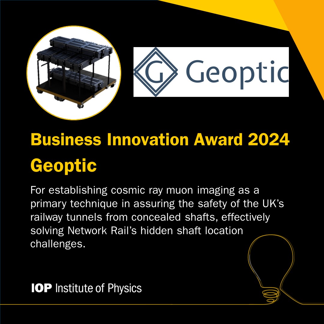 Congratulations to <a href="/geoptic/">Geoptic</a> for winning the Business Innovation Award as part of the #IOPAwards24 for establishing cosmic ray muon imaging as a primary technique in assuring the safety of the UK’s railway tunnels from concealed shafts, effectively solving <a href="/networkrail/">Network Rail</a>’s hidden