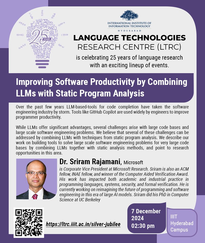 LTRC is celebrating its silver jubilee with an exciting lineup of events, including a talk by Dr <a href="/SriramRajamani/">Sriram Rajamani</a>, Microsoft, on Improving Software Productivity by Combining LLMs with Static Program Analysis. Details  at ltrc.iiit.ac.in/silver-jubilee/