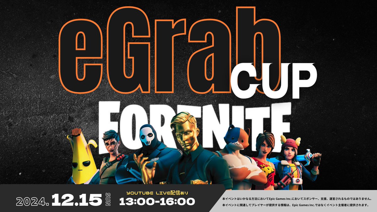 【Fortnite eGrabCUP 開催決定！】
 
小学生以上＋CS機種プレイヤー限定フォートナイト大会を開催致します！
優勝賞品のゲーミングパソコンを手に入れよう！

 □ 応募資格 □
１. 未成年者の場合、大会出場の同意を保護者から得られる方
２. オンライン参加できる方
３.