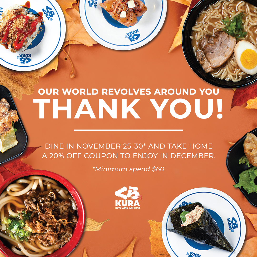 As the holiday season approaches, we're filled with gratitude! Dine in November 25-30 and get a 20% off coupon to enjoy in December.  Minimum $60 spend (before tax and tip). 🍁🍣

👉 Please visit kurasushi.com/locations for your local restaurant's hours. 

#Thanks #Thankgiving