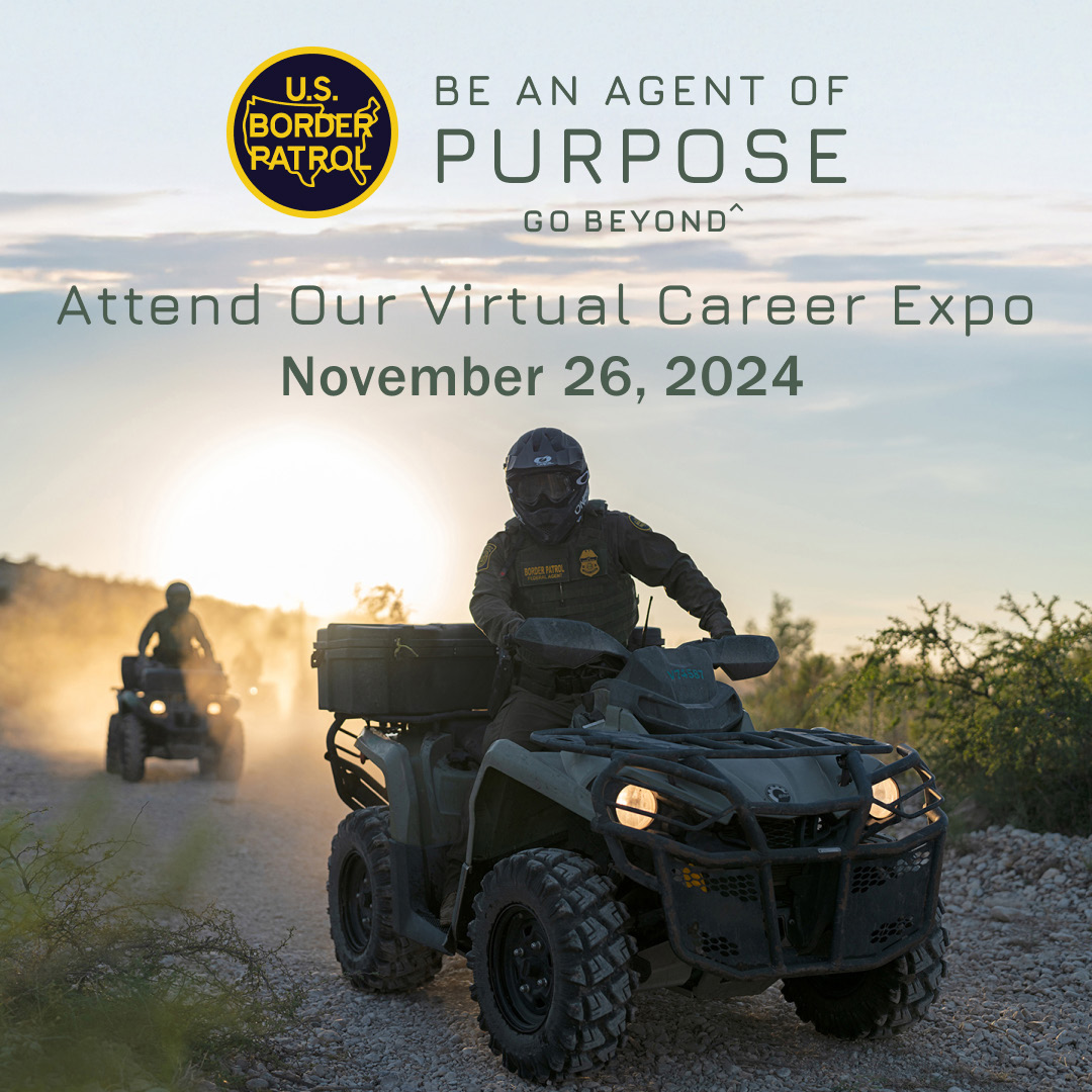 Protect your communities, serve your nation, and discover a lifetime  camaraderie. That's what you'll find with a career as a Border Patrol  Agent. Your journey begins by attending our Virtual Career Expo, image size:1080x1080