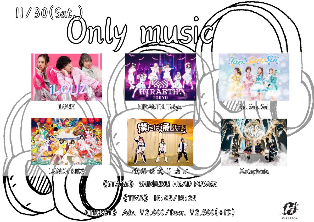 META_PHORIA's tweet photo. ⬡⬢LIVE⬢⬡
11/30(土)

『Only music』
東京 新宿ヘッドパワー

《時間》18:05/18:25
《料金》前売り¥2,000 当日¥2,500(+1D)

《出演》僕には通じない/iLOUZ/Tan.San.Sui.！Metaphoria

Metaphoria予約:2s写メ
https://t.co/sH916d0c3o

18：05-18：25 OPEN
18：25ｰ18：50 Tan.San.Sui.(並行物販 19:00-20:00)
18：50ｰ19：15 iLOUZ
19：15ｰ19：40 LUNCH KIDS
19：40ｰ20：05 僕には通じない
20：05ｰ20：30 Metaphoria
20：30ｰ20：55 https://t.co/hGa53oBkXG
20：55ｰ21：00 準備
21：00ｰ22：00 終演後物販

⚠️夢原萌叶おやすみとなります。