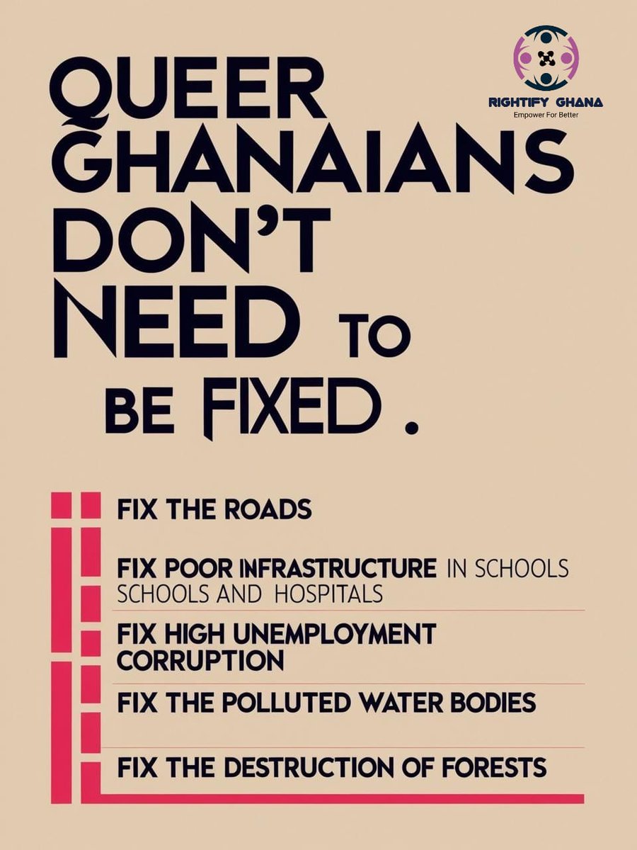 Queer Ghanaians don't need to be fixed with anti-LGBTQ laws

▪️Fix the bad roads

▪️Fix poor infrastructure in schools and hospitals

▪️Fix high unemployment

▪️Fix corruption

▪️Fix the polluted water bodies

▪️Fix the destruction of forests and farm lands

▪️Fix the bad economy