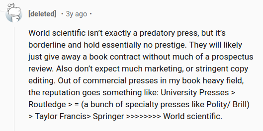 From reddit.com/r/Professors/c…: "University Presses &gt; Routledge &gt; = (a bunch of specialty presses like Polity/ Brill) &gt; Taylor Francis&gt; Springer &gt;&gt;&gt;&gt;&gt;&gt;&gt;&gt; World scientific." I'd come up with a similar mental ranking. How do you rank #academic book #publishers in your field?