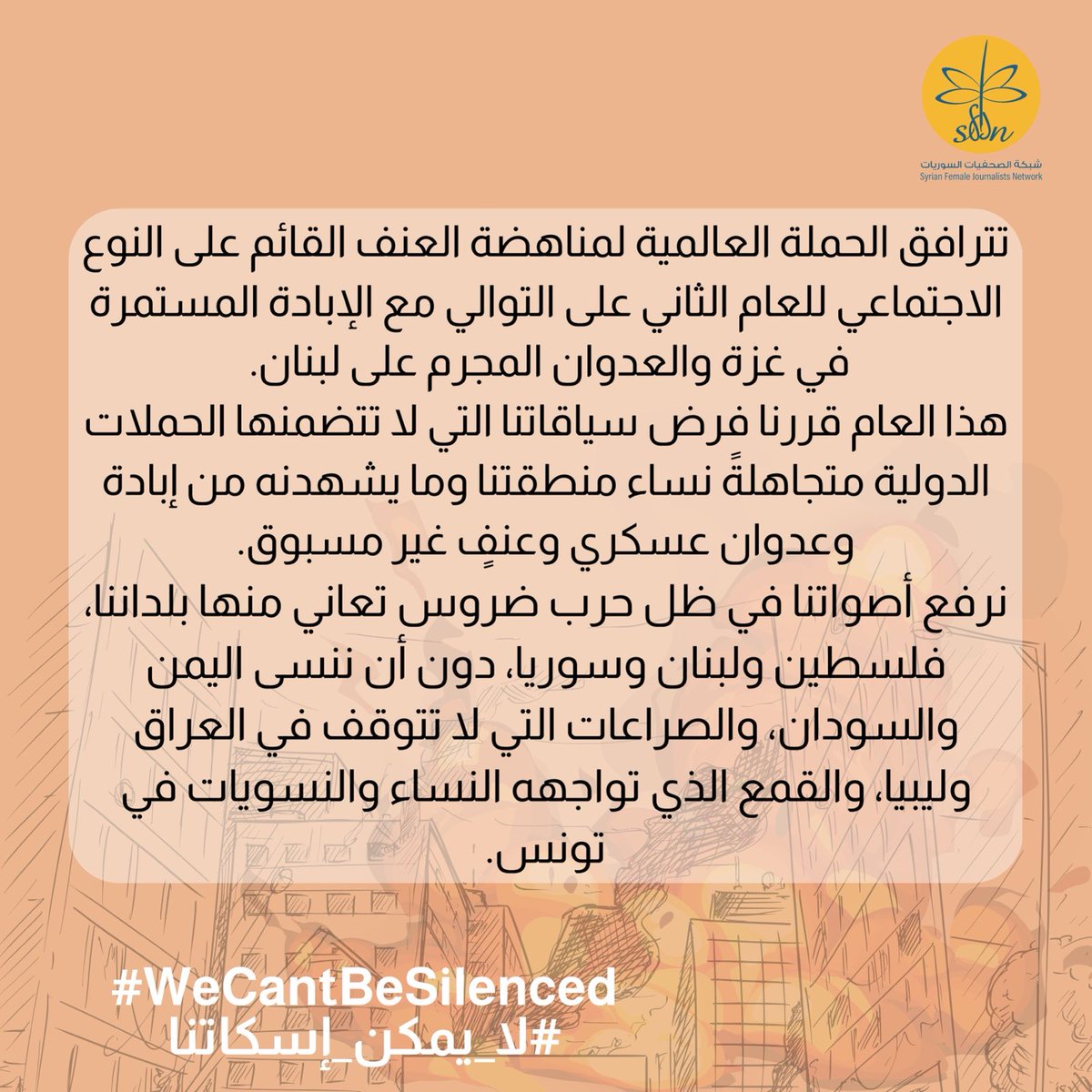 سنقوم خلال ١٦ يوماً بمشاركة تجارب صحفيات ومدافعات من بلدان المنطقة وقصص معايشتهن لأشكالٍ مختلفة من العنف،    #العنف_ضد_النساء في ظل #الحرب والصراع.
#WeCantBeSilenced
#لا_يمكن_إسكاتنا
#لا_عذر لـ #الإبادة #استهداف_الصحفيين #التهجير_القسري #الإخفاء_القسري