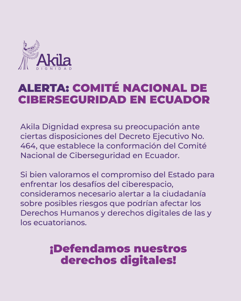 AkilaDignidad's tweet photo. 🟥 Desde Akila Dignidad expresamos nuestra preocupación ante ciertas disposiciones del Decreto Ejecutivo No. 464, emitido el 22 de noviembre, que establece la conformación del Comité Nacional de Ciberseguridad en Ecuador. A pesar de los esfuerzos del Estado por enfrentar los desafíos del ciberespacio, ALERTAMOS a la ciudadanía sobre posibles riesgos que podrían afectar los Derechos Humanos y los derechos digitales de las y los ecuatorianos. Emitir una directriz de confidencialidad incluyendo ciertas instituciones de seguridad estatal podría exponernos a un ciberespionaje como también lo avala el art.  483.1 del COIP que establece la creación del agente encubierto informático.                                                                                                                        Invitamos a la ciudadanía a mantenerse alerta, informarse y participar activamente en la defensa de sus derechos digitales. La ciberseguridad no debe ser una excusa para vulnerar libertades fundamentales. Exigimos un equilibrio entre la seguridad nacional y el respeto a los Derechos Humanos en el entorno digital.
Akila Dignidad Por una tecnología responsable y al servicio de la ciudadanía.
#Ciberseguridad #DerechosDigitales #Ecuador #SeguridadHumana #StandAsMyWitness #AkilaDignidad