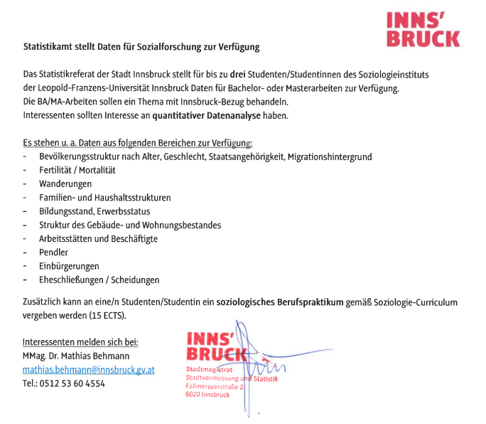 ANGEBOT 🙌
Das Statistikamt der <a href="/stadt_innsbruck/">Stadt Innsbruck</a> stellt für bis zu drei Soziologie-StudentInnen Daten für Bachelor- oder Masterarbeiten zur Verfügung. Außerdem kann ein Berufspraktikum gem. Curriculum mit 15 ECTS-Punkten vergeben werden.
<a href="/SozInstitutLFU/">Institut für Soziologie, Innsbruck</a> 
<a href="/uniinnsbruck/">@uniinnsbruck@social.uibk.ac.at</a>