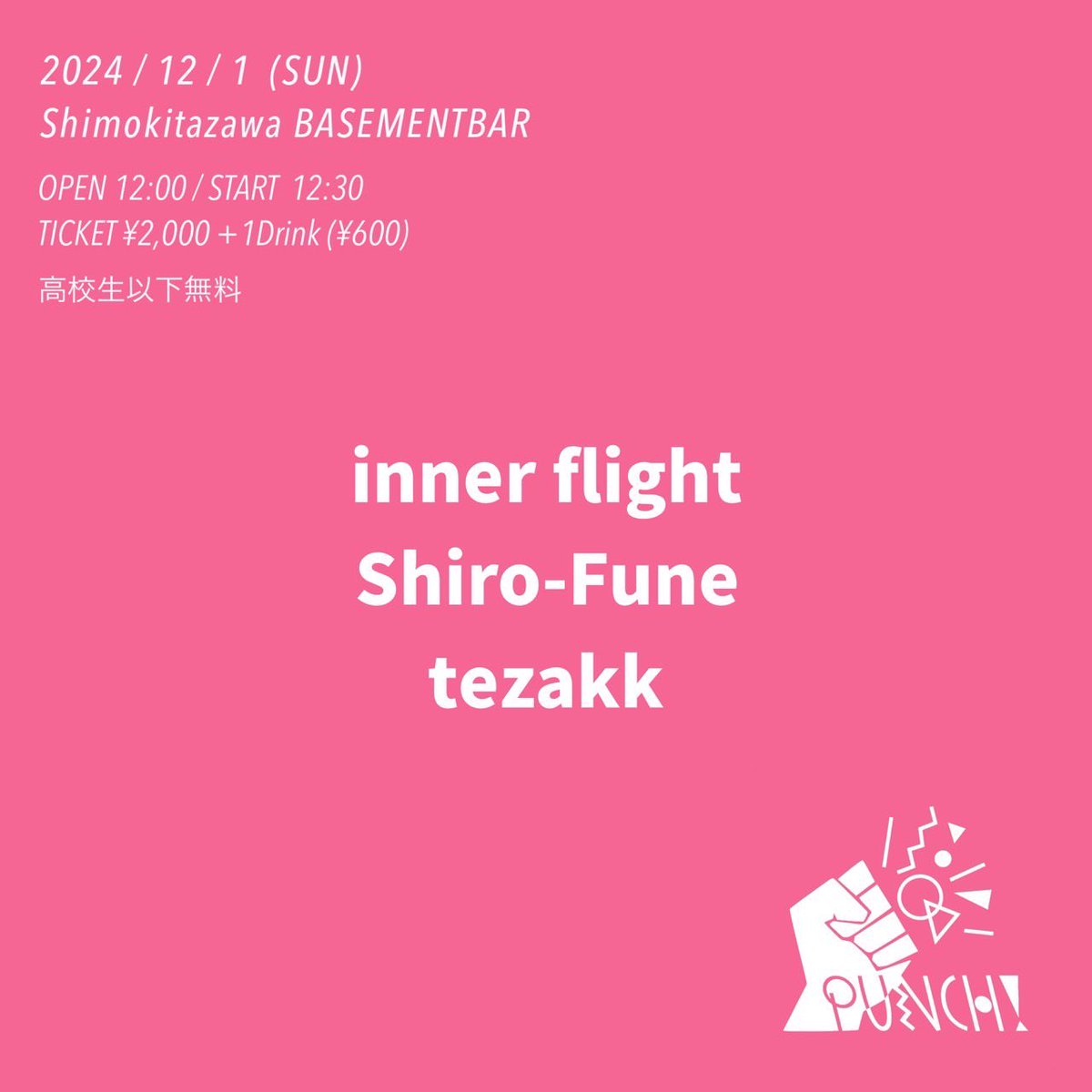 🚢live info🚢

12/1(Sun) 下北沢BASEMENTBAR
"PUNCH!"

w/
inner flight
tezakk

Open 12:00/Start 12:30
Adv/Door ¥2,000 (+1D)
※高校生以下無料

初ベースメント、日曜お昼です☀️
日程近いですが是非、遊びに来てください！

ご予約はDMまたはメールにて✉️

#shiro_i_fune
