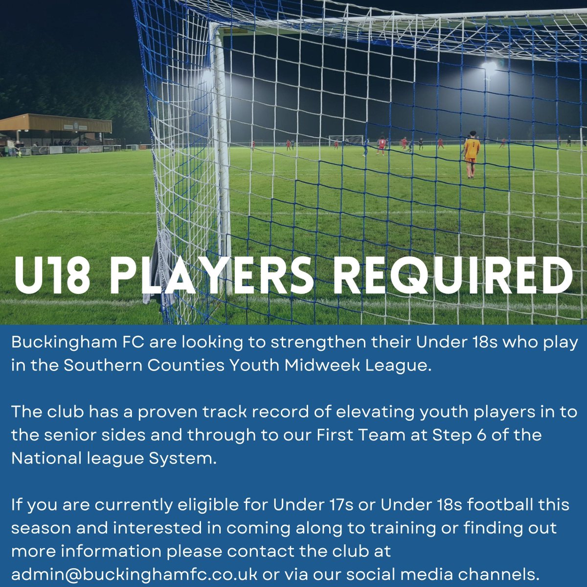Buckingham FC are looking to strengthen their Under 18s who play in the Southern Counties Youth Midweek League.

The club has a proven track record of elevating youth players in to the senior sides and through to our First Team at Step 6 of the National League System.

If you are