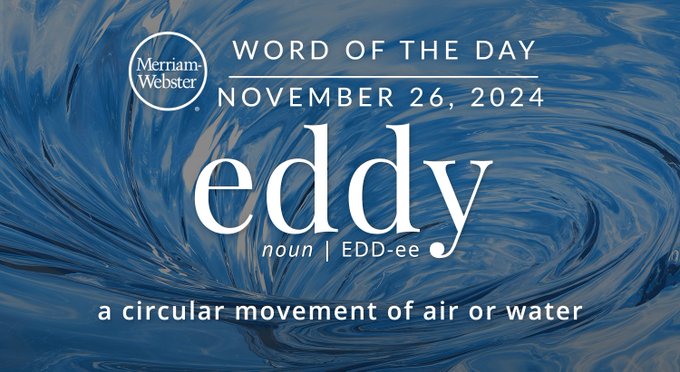 Merriam-Webster Word of the Day November 26, 2024 'eddy' noun | EDD-ee "a circular movement of air or water" Background Image: a whirlpool
