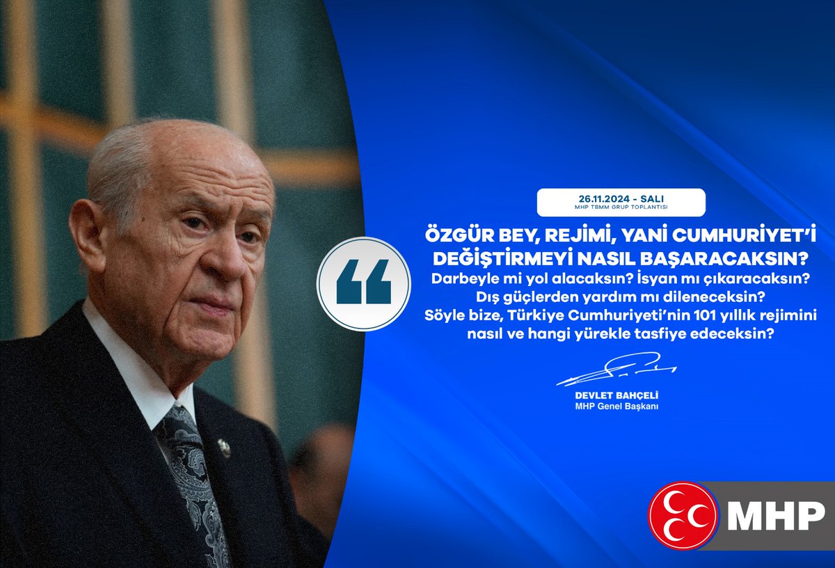 Özgür Bey, rejimi, yani Cumhuriyet’i değiştirmeyi nasıl başaracaksın?
Darbeyle mi yol alacaksın? İsyan mı çıkaracaksın? Dış güçlerden yardım mı dileneceksin? Söyle bize, Türkiye Cumhuriyeti’nin 101 yıllık rejimini nasıl ve hangi yürekle tasfiye edeceksin?

MHP Genel Başkanı