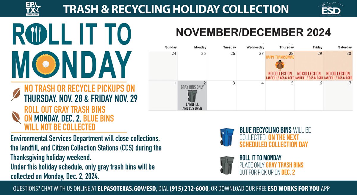 CURBSIDE COLLECTIONS (ROLL IT TO MONDAY)
In observation of the holiday, the Environmental Services Department will NOT collect trash or recycling bins on Thursday, Nov. 28, and Friday, Nov. 28.  

For more information, call 915-212-6000 or visit ElPasoTexas.gov/ESD