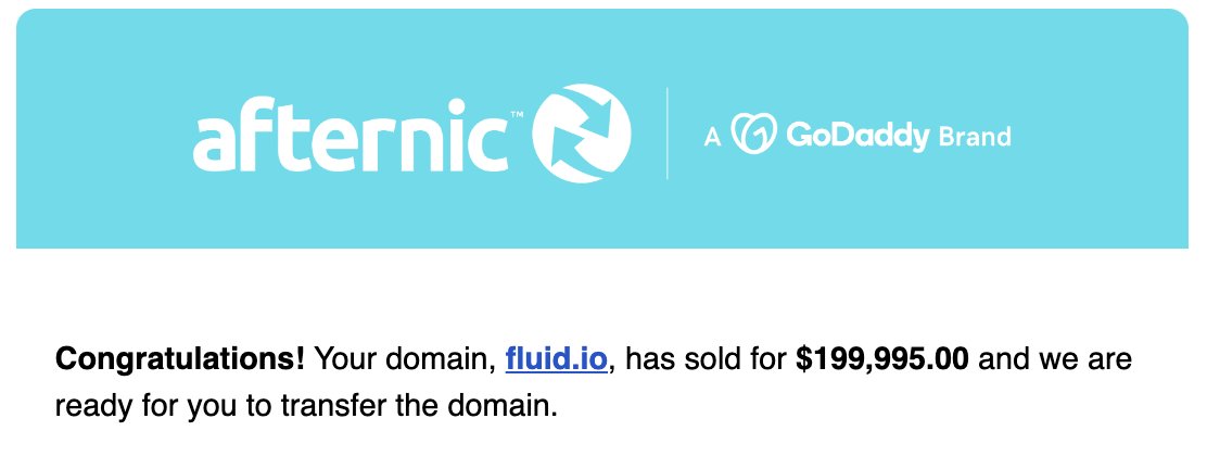 I woke up to a great email this morning stating that Fluid.io sold at my BIN price of $199,995. I've had many big .io sales but this one tops them all! 🙌