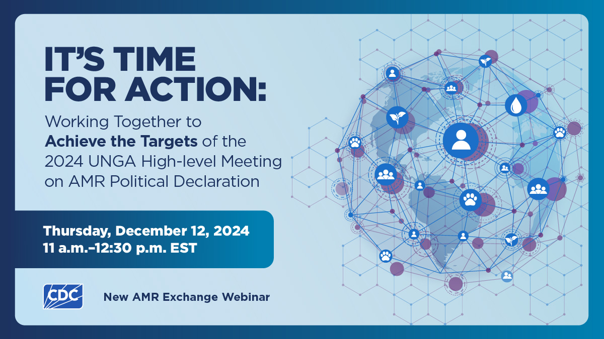 SAVE THE DATE: Join us Thursday, December 12, 2024, at 11 a.m. EST for CDC’s next AMR Exchange webinar, It’s Time for Action: Working Together to Achieve the Targets of the 2024 UNGA High-level Meeting on AMR Political Declaration. Register:  amr-exchange.com.