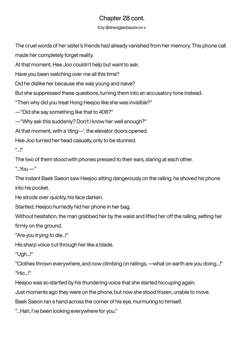 shengjianbaozis's tweet photo. #whenthephonerings ch 28 cont. 

have you been watching over me all this time?

"then why did you treat hong heejoo like she was invisible?"
—"did she say something like that to 406?"
—"why ask this suddenly? don't i know her well enough?"

at that moment, with a 'ding—', the elevator doors opened.
her joo turned her head casually, only to be stunned.

“…!”

the two of them stood with phones pressed to their ears, staring at each other.

"...you —"

the instant baek saeon saw heejoo sitting dangerously on the railing, he shoved his phone into his pocket.
he strode over quickly, his face darken.

startled, heejoo hurriedly hid her phone in her bag.

without hesitation, the man grabbed her by the waist and lifted her off the railing, setting her firmly on the ground.

"are you trying to die...!"

-
*click on the photos for the full translation 🫶