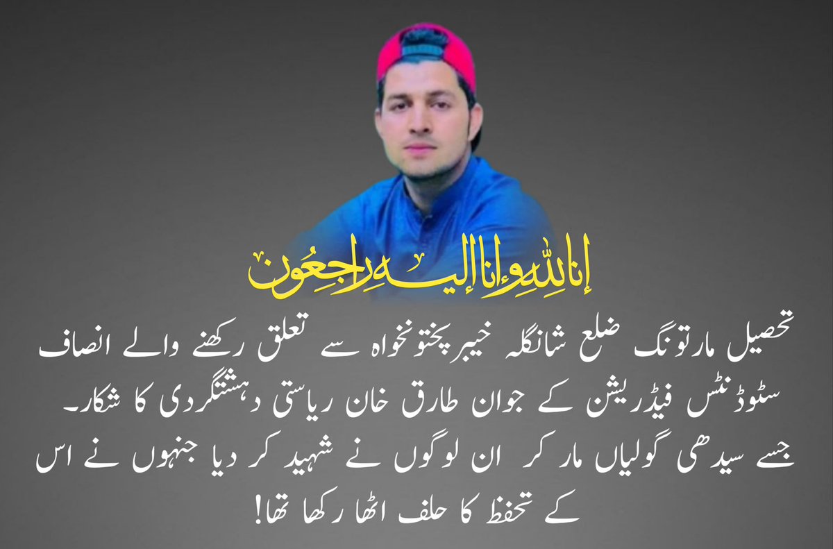 ISFPakistan's tweet photo. اِنّا لِلّٰهِ وَاِنّا اِلَيْهِ رَاجِعُوْن

خیبرپختونخوا ضلع شانگلہ تحصیل مارتونگ سے تعلق رکھنے والے انصاف سٹوڈنٹس فیڈریشن کے جوان طارق خان ریاستی دہشتگردی کا شکار۔ 
جسے سیدھی گولیاں مار کر  ان لوگوں نے شہید کر دیا جنہوں نے اس کے تحفظ کا حلف اٹھا رکھا تھا!

#IslamabadMassacre
#اسلام_آباد_قتل_عام