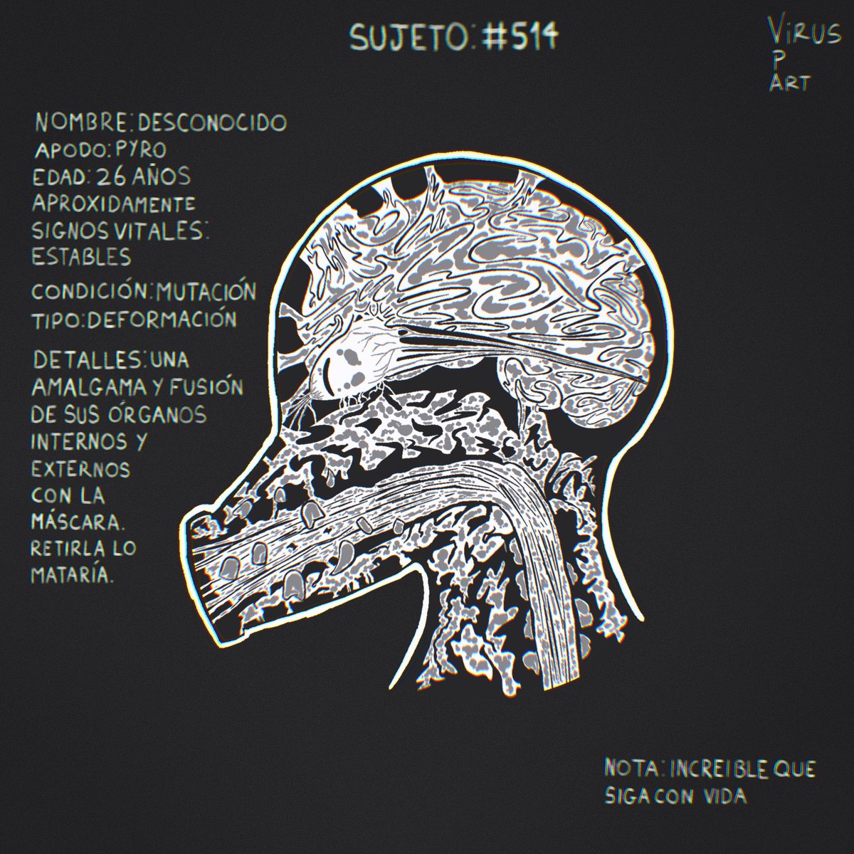 OC: Pyro, mutó por la radiación. Su cara se fusionó y adaptó a la máscara de gas que llevaba puesta, haciendo que todos sus órganos de la cara se estiraran y  deformaran para acoplarse a la mascara, también su cráneo se soldó a la máscara.

Instagram: instagram.com/virusp_art