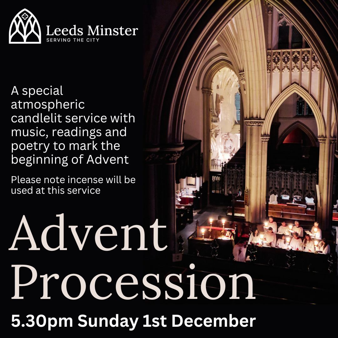 Prepare the way for light in the darkness at this Sunday's Advent Procession, a reflective service of music, poetry, candles and incense.

Music includes...
Bairstow: Let All Mortal Flesh Keep Silence
Langlais: Sanctus
Bainton: And I Saw A New Heaven

5.30pm Sunday 1st December