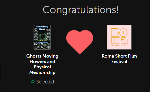 Amazing news! Ghosts Moving Flowers and Physical Mediumship was just selected by Roma Short Film Festival via FilmFreeway.com!