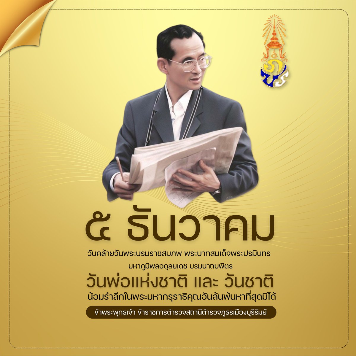 5 ธันวาคม
วันคล้ายวันพระบรมราชสมภพ พระบาทสมเด็จพระปรมินทรมหาภูมิพลอดุลยเดช บรมนาถบพิตร

วันพ่อแห่งชาติ และ วันชาติ

น้อมรำลึกในพระมหากรุณาธิคุณอันล้นพ้นหาที่สุดมิได้

ข้าพระพุทธเจ้า ข้าราชการตำรวจสถานีตำรวจภูธรเมืองบุรีรัมย์