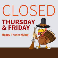 We will be closing at 3 p.m. today, Wednesday, November 27th and back in the office on Monday, December 2nd.  We hope you all have a safe and happy Thanksgiving Holiday!