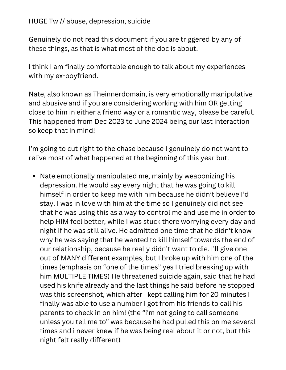 NatalieGroves's tweet photo. TW // suicide, abuse, depression

My Story with Theinnerdomain.

I'll be posting the document here as screenshots, as well as any proof I have. Please take a bit to read, as parts of this didn't just affect me, but his friends and people he's worked with too. https://t.co/r2XEDxQ3hQ