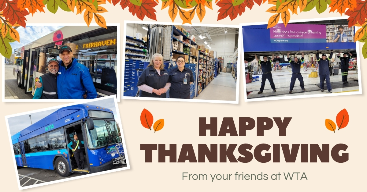 A quick reminder: WTA will be closed on Thanksgiving, Thursday, November 28, and there will be no bus service.

We’re so thankful for our incredible team and the community we serve. Thank you for letting us keep you connected!

Have a safe and happy holiday—we’ll see you Friday!