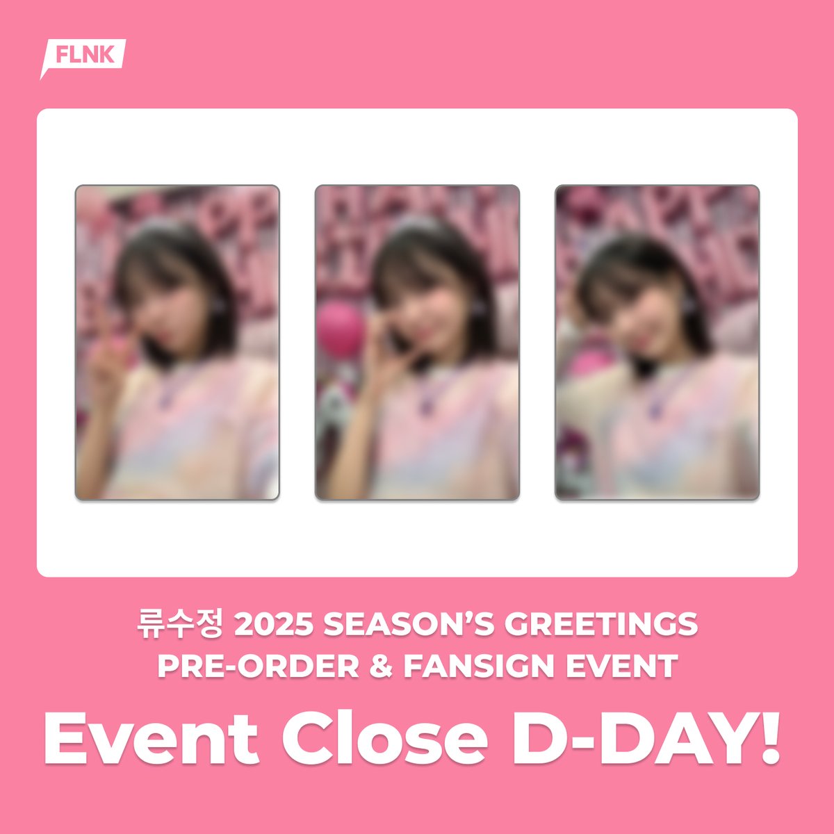 [🚨]EVENT CLOSE D-DAY

𝐑𝐘𝐔 𝐒𝐔𝐉𝐄𝐎𝐍𝐆 𝟐𝟎𝟐𝟓 𝐒𝐄𝐀𝐒𝐎𝐍’𝐒 𝐆𝐑𝐄𝐄𝐓𝐈𝐍𝐆𝐒  
𝐓𝐮𝐫𝐧𝐢𝐧𝐠 𝐏𝐚𝐠𝐞𝐬 : 𝐓𝐡𝐞 𝐁𝐨𝐨𝐤 𝐨𝐟 𝐌𝐲 𝐘𝐞𝐚𝐫
𝐏𝐑𝐄-𝐎𝐑𝐃𝐄𝐑&amp;𝐅𝐀𝐍𝐒𝐈𝐆𝐍 𝐄𝐕𝐄𝐍𝐓

📖구매자 전원 특전
FLNK ONLY 미공개 포토카드(3종 중 랜덤 1장)

📖당첨자 특전
기명