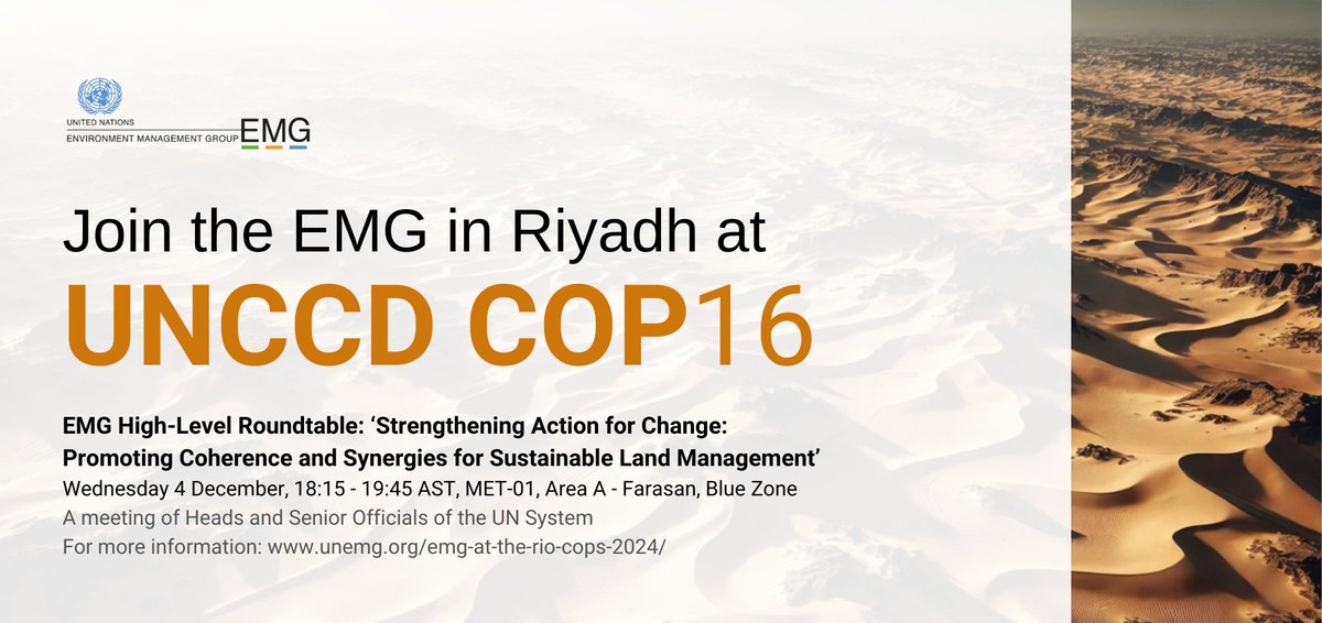 United Nations Environment Management Group (@un_emg) on Twitter photo 🏜 Join us for the EMG High-Level Roundtable “Strengthening Action for Change: Promoting Coherence and Synergies for #SustainableLand Management” at UNCCD #COP16Riyadh. 
📌4 Dec 2024, 18:15 to 19:45 AST, MET-01, Area A - Farasan, Blue Zone.
More: unemg.org/emg-at-the-rio… 🏜 Join us for the EMG High-Level Roundtable “Strengthening Action for Change: Promoting Coherence and Synergies for #SustainableLand Management” at UNCCD #COP16Riyadh. 
📌4 Dec 2024, 18:15 to 19:45 AST, MET-01, Area A - Farasan, Blue Zone.
More: unemg.org/emg-at-the-rio…