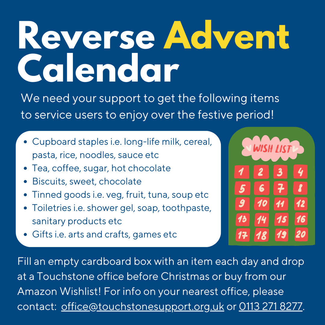 This festive period we are running our first Reverse Advent Calendar! We are asking for donations of food, gifts, and toiletries to support our Beacon and <a href="/HereForYouTS/">Here For You</a> services over the holidays.

To find out more and to support us, please visit: touchstonesupport.org.uk/reverse-advent….