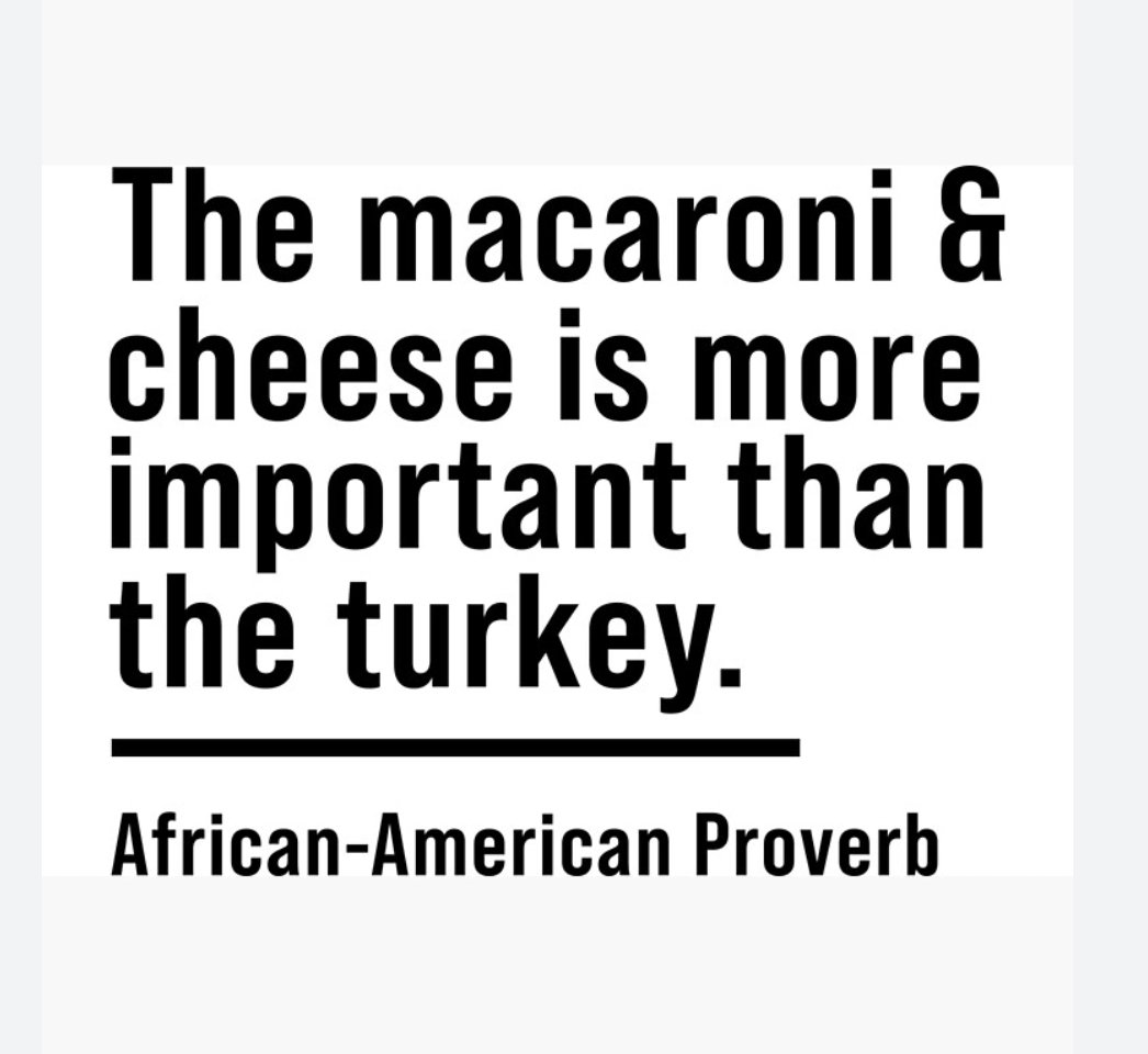 Macaroni and cheese is more important than the turkey. It's an African American proverb, you know. 

#Thanksgiving