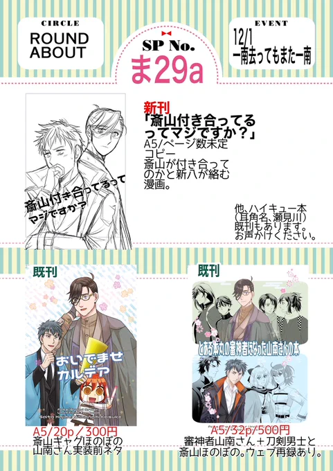 12/1 一南去ってもまた一南お品書きです。
東6ホール ま29a
ROUND ABOUT
新刊はコピー本予定です。斎山付き合ってるのかと絡むパチと1️⃣ちゃんが出張ってるギャグです。

既刊も持っていきます。審神者山南さん本は残部僅少です。
またリプに進捗等繋げていきます。よろしくお願いします🙇 