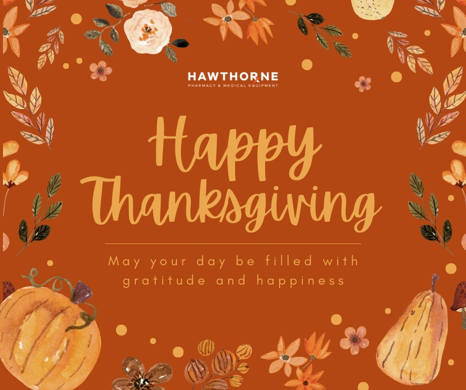 Happy Thanksgiving from all of us at Hawthorne Pharmacy and Medical Equipment! We are thankful for each and every one of our patients and staff members. We hope you have a wonderful time with family and friends!
