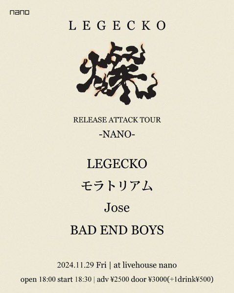2024年11月29日(金)
『LEGECKO 燦 RELEASE ATTACK TOUR -NANO-』

出演
LEGECKO
モラトリアム
Jose 
BAD END BOYS

open/start
18:00/18:30
adv./door.
￥2500/￥3000(+1drink￥500)
取り置きはこちらまで

docs.google.com/forms/d/e/1FAI…